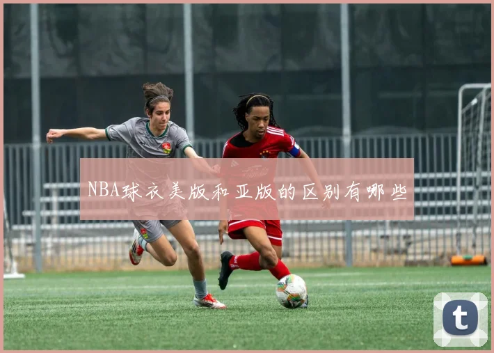 NBA球衣美版和亚版的区别有哪些