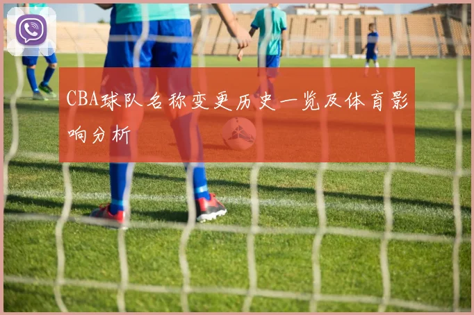 CBA球队名称变更历史一览及体育影响分析