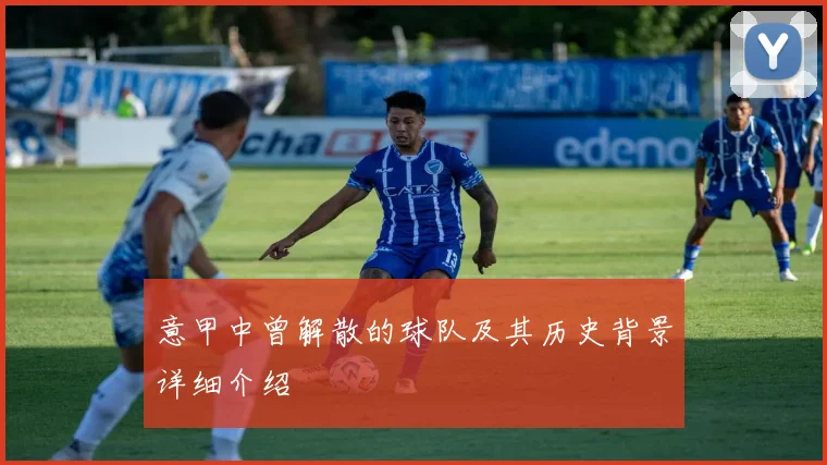 意甲中曾解散的球队及其历史背景详细介绍