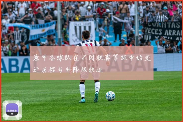 意甲各球队在不同联赛等级中的变迁历程与升降级轨迹