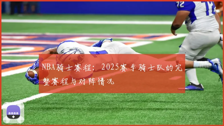 NBA骑士赛程:2025赛季骑士队的完整赛程与对阵情况