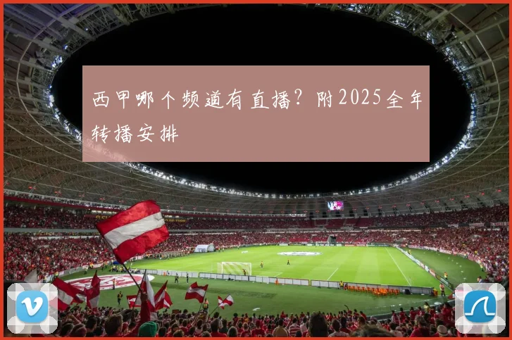 西甲哪个频道有直播？附2025全年转播安排