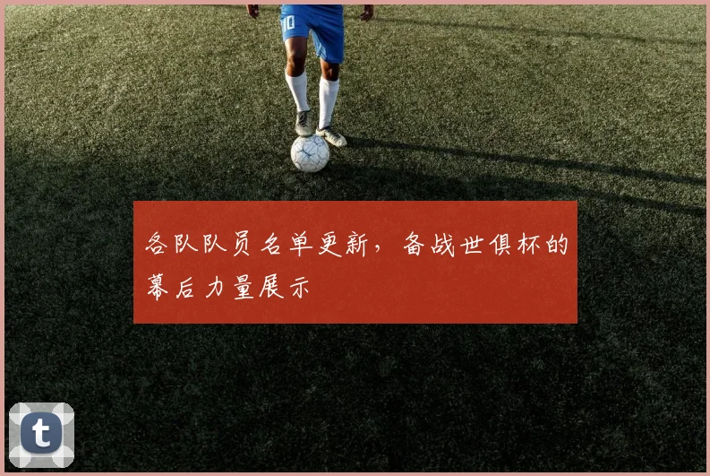 各队队员名单更新，备战世俱杯的幕后力量展示