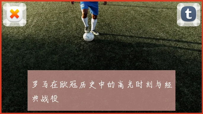 罗马在欧冠历史中的高光时刻与经典战役