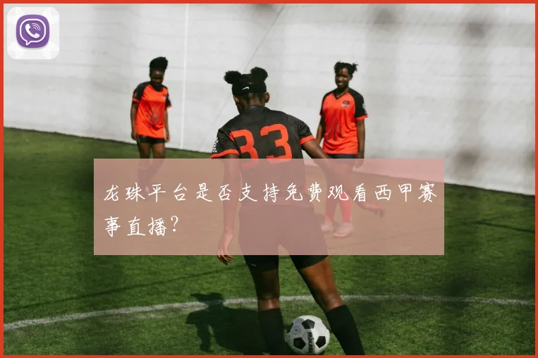 龙珠平台是否支持免费观看西甲赛事直播?